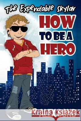 How to Be a Hero: The Expendable Skylar Alex Bond 9781539704676 Createspace Independent Publishing Platform