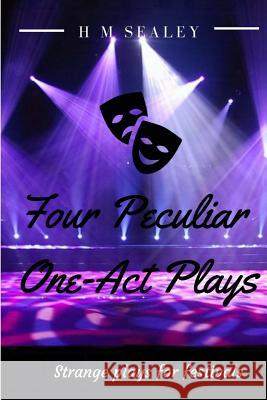 Four Peculiar One-Act Plays: Strange Plays for Festivals H. M. Sealey 9781539704966 Createspace Independent Publishing Platform
