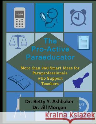 The Pro-Active Paraeducator: More than 250 Smart Ideas for Paraprofessionals who Morgan, Jill 9781539706281 Createspace Independent Publishing Platform