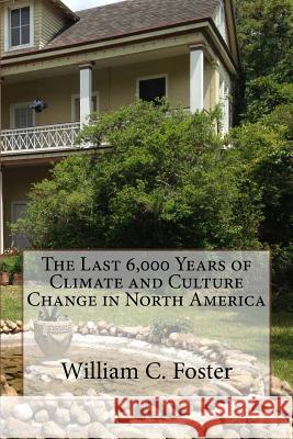 The Last 6,000 Years of Climate and Culture Change in North America William C. Foster 9781539706304 Createspace Independent Publishing Platform