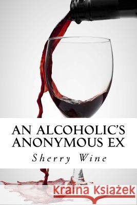 An Alcoholic's Anonymous Ex Sherry Wine Marco Serido 9781539706434 Createspace Independent Publishing Platform