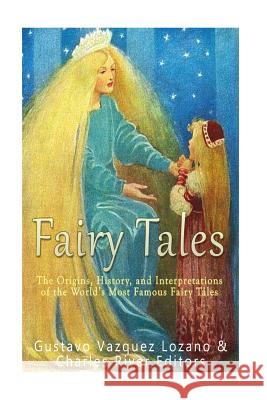Fairy Tales: The Origins, History, and Interpretations of the World's Most Famous Fairy Tales Gustavo Vazquez-Lozano Charles River Editors 9781539706786 Createspace Independent Publishing Platform
