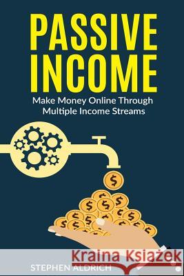 Passive Income: Make Money Online Through Multiple Income Streams: Step By Step Guide To Create Financial Freedom Aldrich, Stephen 9781539708643 Createspace Independent Publishing Platform
