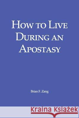 How to Live During an Apostasy Brian F. Zang 9781539709589 Createspace Independent Publishing Platform