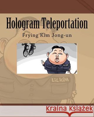 Hologram Teleportation: Frying Kim Jong-un Noah 9781539712244 Createspace Independent Publishing Platform