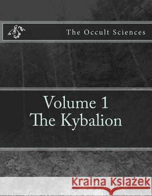 The Occult Sciences: Vol.1 The Kybalion McNabb, John R. L. 9781539713883 Createspace Independent Publishing Platform