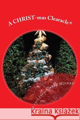 A Christmas Clearacle: A True & Clear Christmas Miracle Aria Moirre' 9781539714606