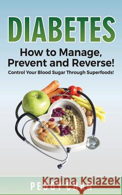 Diabetes: How To Manage, Prevent and Reverse!: Control Your Blood Sugar Through Superfoods! Chan, Peggy 9781539716389