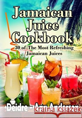 Jamaican Juice Cookbook: 30 of The Most Refreshing Jamaican Juices Anderson, Deidre -. Ann 9781539716570