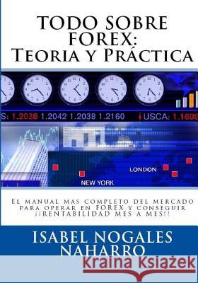 Todo Sobre Forex: : Teoria y Práctica: El manual mas completo del mercado para operar en FOREX y conseguir ¡¡ RENTABILIDAD MES A MES!! Nogales Naharro, Isabel 9781539716655