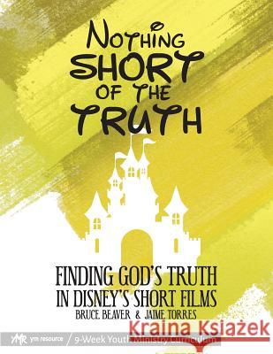 Nothing SHORT of the Truth: Finding God's Truth in Disney's Short Films Torres, Jaime 9781539716990