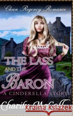 The Lass and The Baron: A Cinderella Story McColl, Charity 9781539717898 Createspace Independent Publishing Platform