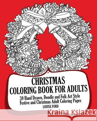 Christmas Coloring Book For Adults: 30 Hand Drawn, Doodle and Folk Art Style Festive and Christmas Adult Coloring Pages Ford, Louise 9781539722748 Createspace Independent Publishing Platform