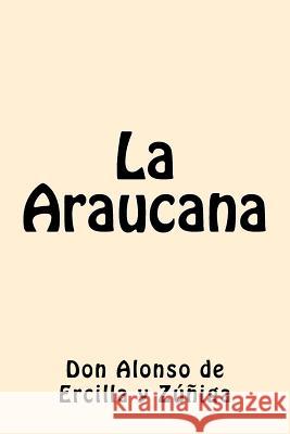 La Araucana Don Alonso De Ercilla y. Zuniga 9781539722991