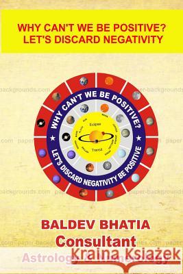 Why can't we be positive?: Let's us discard negativity be positive Bhatia, Baldev 9781539723868 Createspace Independent Publishing Platform