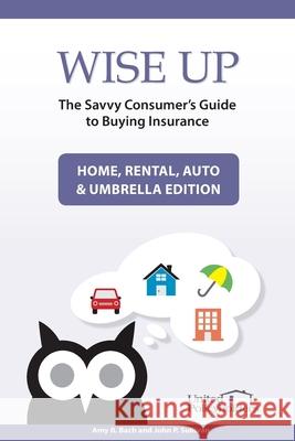 Wise Up: The Savvy Consumer's Guide to Buying Insurance: Home, Rental, Auto & Umbrella Edition John P. Sullivan Amy R. Bach 9781539725534 Createspace Independent Publishing Platform