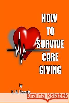 How To Survive Caregiving: My Caregiver Diaries Edwards, H. M. 9781539725961 Createspace Independent Publishing Platform