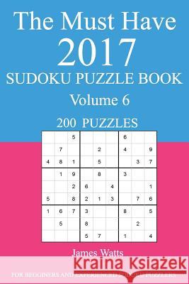 The Must Have 2017 Sudoku Puzzle Book: 200 Puzzles Volume 6 James Watts 9781539726852 Createspace Independent Publishing Platform