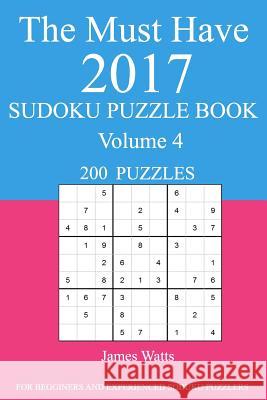 The Must Have 2017 Sudoku Puzzle Book: 200 Puzzles Volume 4 James Watts 9781539726883 Createspace Independent Publishing Platform
