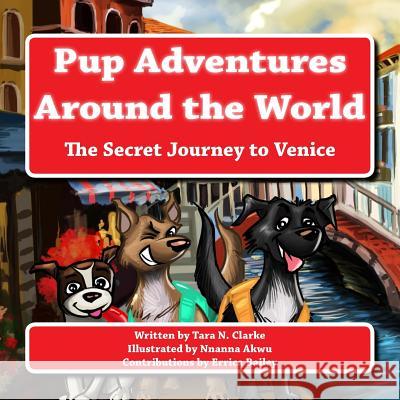 Pup Adventures Around the World: The Secret Journey to Venice Tara N. Clarke Nnanna Akwu Errica Bailey 9781539728801 Createspace Independent Publishing Platform