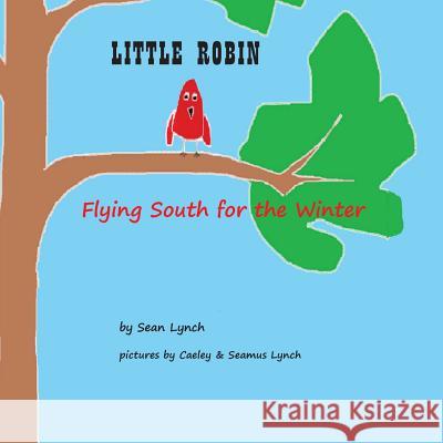 Little Robin: Flying South for the Winter Sean Michael Lynch 9781539729280 Createspace Independent Publishing Platform