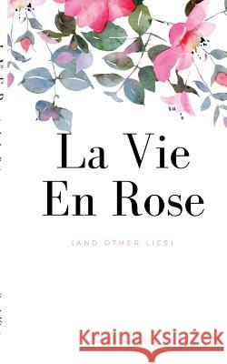 la vie en rose (and other lies) Kimber, Sarah 9781539729686 Createspace Independent Publishing Platform