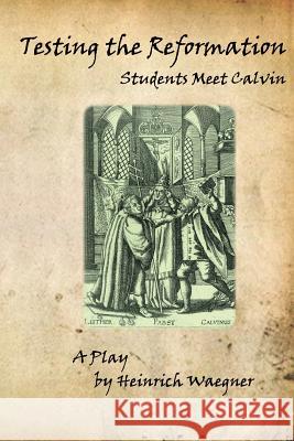 Testing the Reformation: Students Meet Calvin Heinrich Waegner 9781539732617 Createspace Independent Publishing Platform