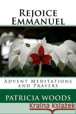 Rejoice Emmanuel: Advent Meditations and Prayers Patricia Woods 9781539732860 Createspace Independent Publishing Platform