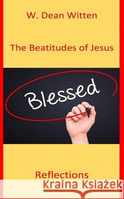 The Beatitudes of Jesus: Reflections W. Dean Witten 9781539733195