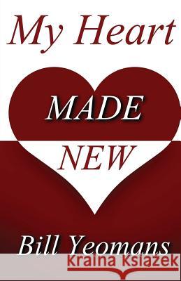 My Heart Made New Bill Yeomans 9781539733256 Createspace Independent Publishing Platform