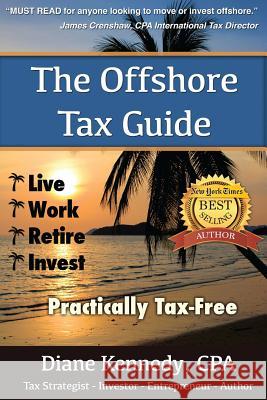 The Offshore Tax Guide: : Live Work Retire Invest Practically Tax-Free Kennedy Cpa, Diane 9781539734567