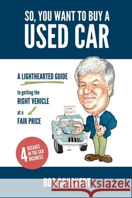 So, You Want to Buy a Used Car: A Lighthearted Guide to Getting the Right Vehicle at a Fair Price Bob Bruckert 9781539737605 Createspace Independent Publishing Platform