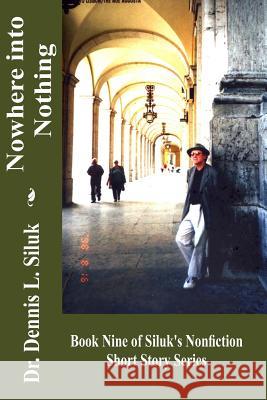 Nowhere Into Nothing: (book Nine of Siluk's Nonfiction Short Story Series) Siluk Dr H. C., Dennis L. 9781539738459 Createspace Independent Publishing Platform