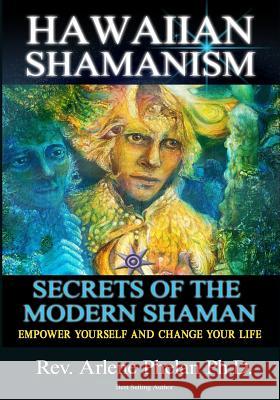 Hawaiian Shamanism Secrets of the Modern Shaman: Empower Yourself and Change Your Dr Arlene Phela 9781539738824 Createspace Independent Publishing Platform
