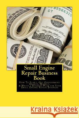 Small Engine Repair Business Book: How To Start, Get Government Grants, Market, & Write a Business Plan for Your Small Engine Repair Business Mahoney, Brian 9781539742005 Createspace Independent Publishing Platform