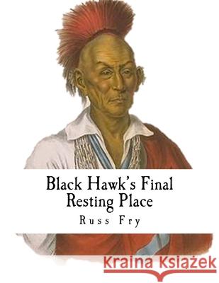 Black Hawk's Final Resting Place Russ Fry 9781539745143 Createspace Independent Publishing Platform