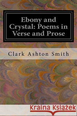 Ebony and Crystal: Poems in Verse and Prose Clark Ashton Smith 9781539745655 Createspace Independent Publishing Platform