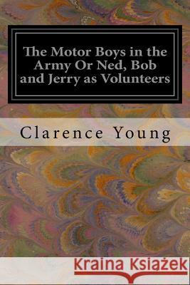 The Motor Boys in the Army Or Ned, Bob and Jerry as Volunteers Young, Clarence 9781539745693