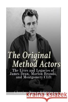 The Original Method Actors: The Lives and Legacies of James Dean, Marlon Brando, and Montgomery Clift Charles River Editors 9781539746874