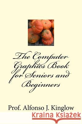 The Computer Graphics Book for Seniors and Beginners Alfonso J. Kinglo 9781539749417 Createspace Independent Publishing Platform