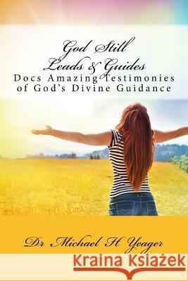 God Still Leads & Guides: Docs Amazing Testimonies of God's Divine Guidance Michael H. Yeager 9781539749424