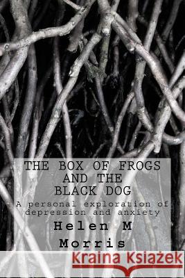 The Box of Frogs and the Black Dog: A personal exploration of depression and anxiety Morris, Helen M. 9781539749851