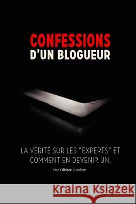 Confessions d'un blogueur: La vérité sur les experts et comment en devenir un Lambert, Olivier 9781539750031 Createspace Independent Publishing Platform