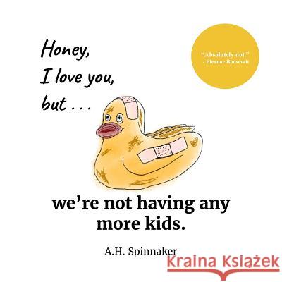 Honey, I Love You, But We're Not Having Any More Kids A. H. Spinnaker 9781539750970 Createspace Independent Publishing Platform