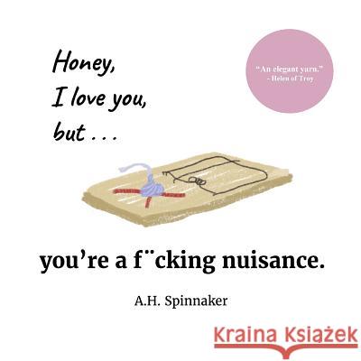 Honey, I Love You, But You're A Fucking Nuisance Spinnaker, A. H. 9781539751380 Createspace Independent Publishing Platform