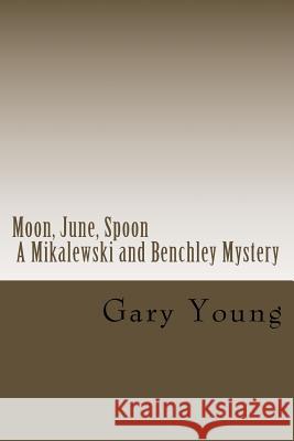 Moon, June, Spoon: A Mikalewski and Benchley Mystery Gary Young 9781539751502