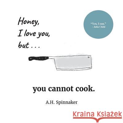 Honey, I Love You, But You Cannot Cook A. H. Spinnaker 9781539751564 Createspace Independent Publishing Platform