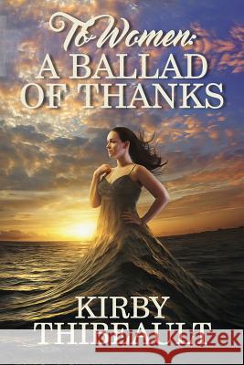 To Women: A Ballad of Thanks Kirby Thibeault 9781539751762