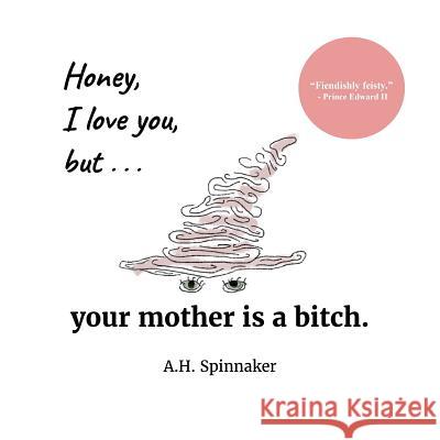 Honey, I Love You, But Your Mother Is A Bitch Spinnaker, A. H. 9781539751830 Createspace Independent Publishing Platform