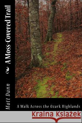 A Moss-Covered Trail: A Walk Across the Ozark Highlands Matt Dunn 9781539754114 Createspace Independent Publishing Platform